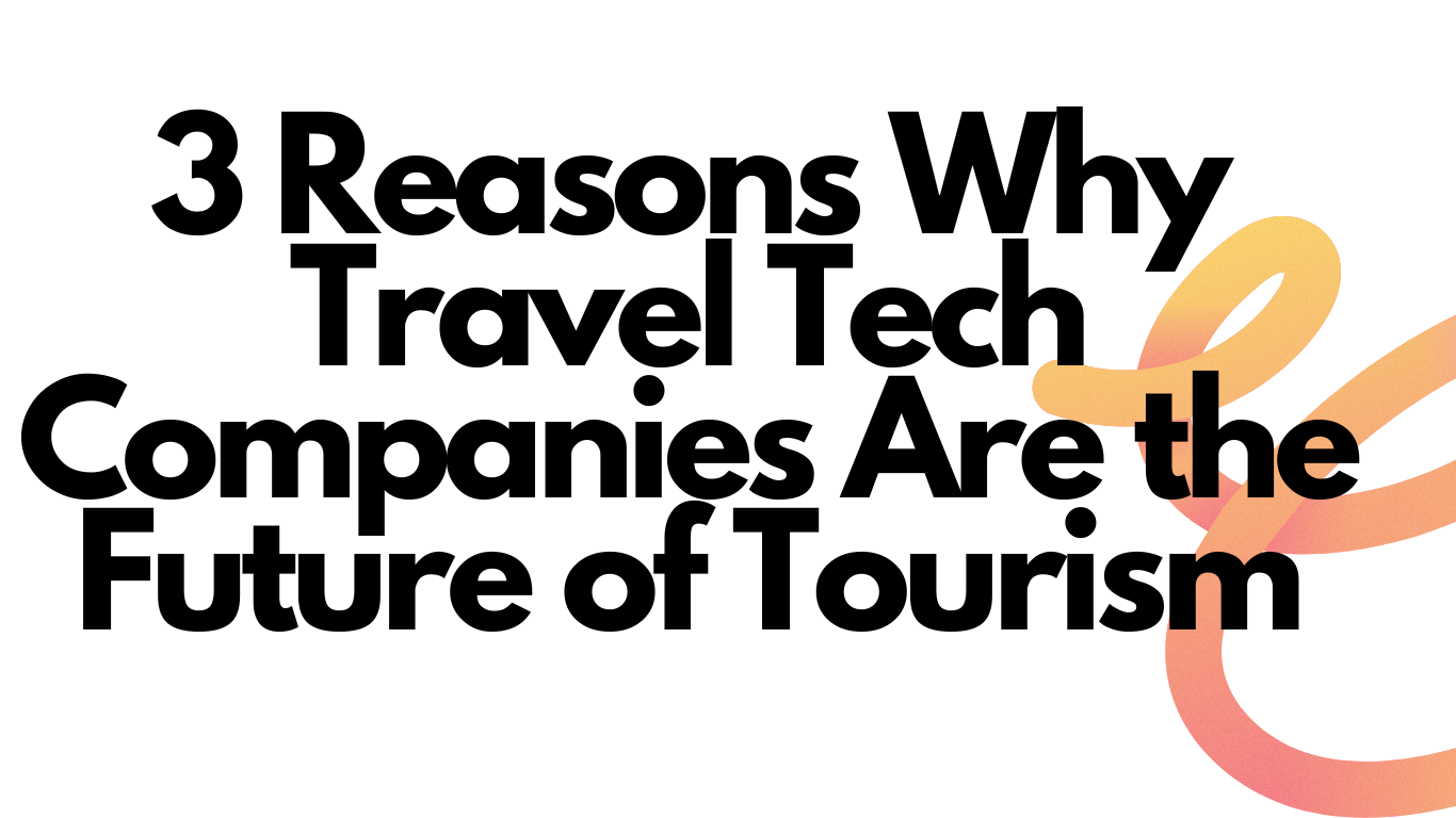 3 Reasons Why Travel Tech Companies Are the Future of Tourism